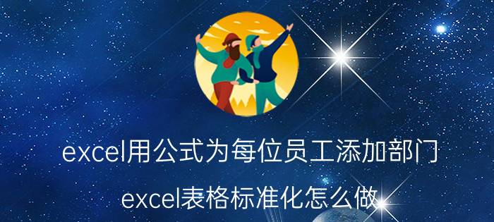 excel用公式为每位员工添加部门 excel表格标准化怎么做？